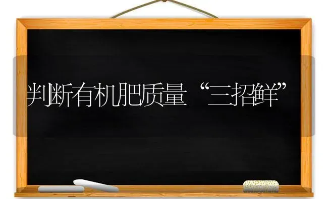 判断有机肥质量“三招鲜” | 养殖技术大全