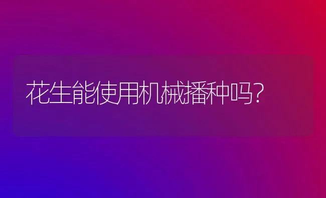 花生能使用机械播种吗? | 养殖知识