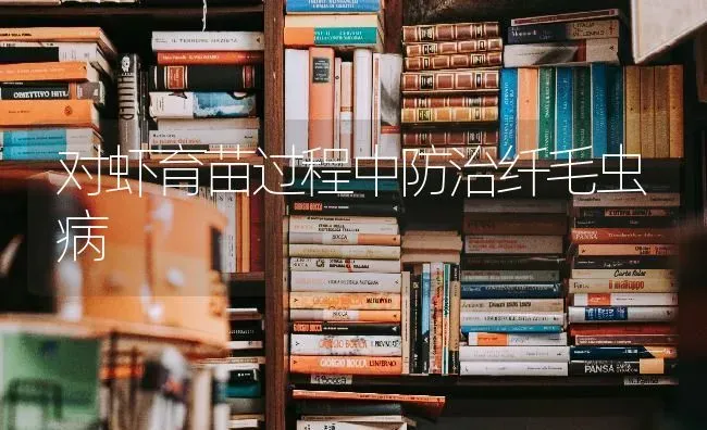 对虾育苗过程中防治纤毛虫病 | 养殖技术大全