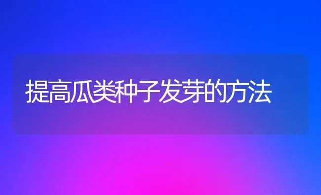 提高瓜类种子发芽的方法 | 养殖知识