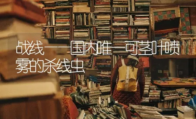 战线——国内唯一可茎叶喷雾的杀线虫 | 养殖知识