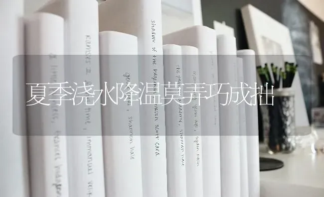 夏季浇水降温莫弄巧成拙 | 养殖技术大全