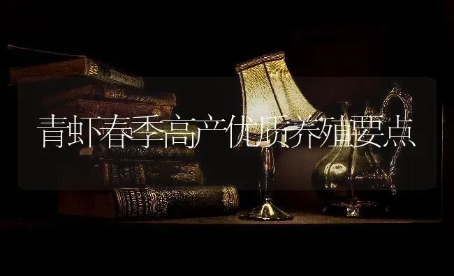 青虾春季高产优质养殖要点 | 养殖技术大全