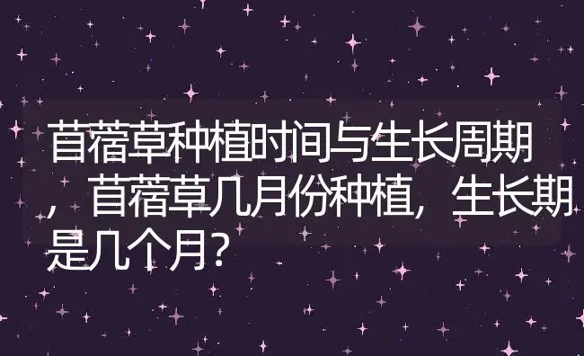 苜蓿草种植时间与生长周期,苜蓿草几月份种植，生长期是几个月？ | 养殖科普