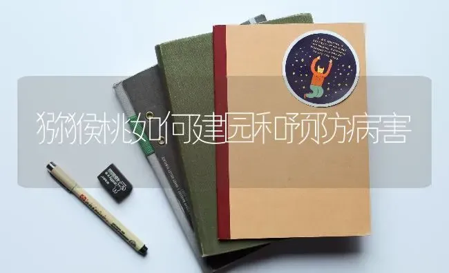 猕猴桃如何建园和预防病害 | 养殖技术大全