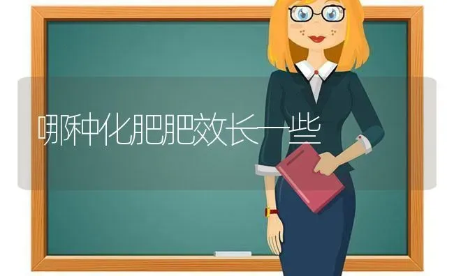 哪种化肥肥效长一些 | 养殖技术大全