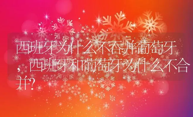 西班牙为什么不吞并葡萄牙,西班牙和葡萄牙为什么不合并？ | 养殖科普