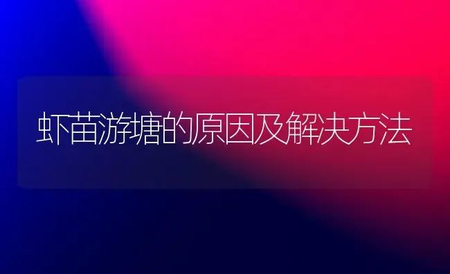 虾苗游塘的原因及解决方法 | 养殖知识