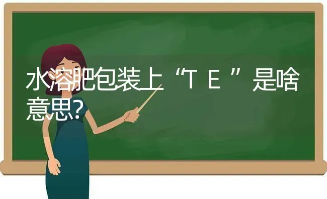 水溶肥包装上“TE”是啥意思? | 养殖技术大全