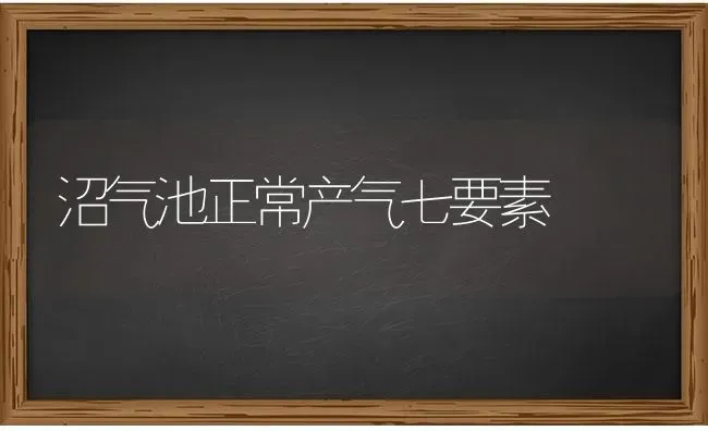 沼气池正常产气七要素 | 养殖知识