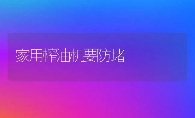 家用榨油机要防堵 | 养殖知识
