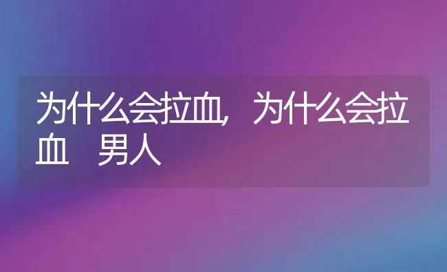 为什么会拉血,为什么会拉血 男人 | 养殖资料