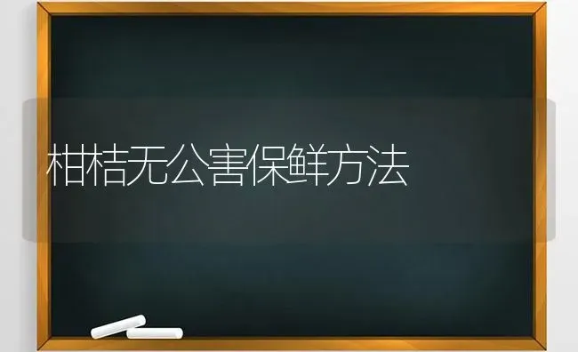 柑桔无公害保鲜方法 | 养殖技术大全