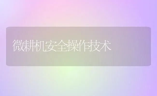 微耕机安全操作技术 | 养殖知识