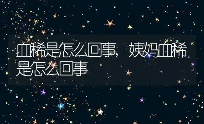 血稀是怎么回事,姨妈血稀是怎么回事 | 养殖科普
