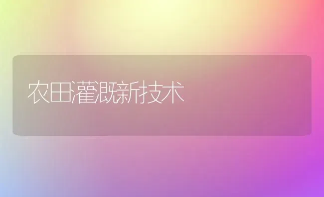 农田灌溉新技术 | 养殖技术大全