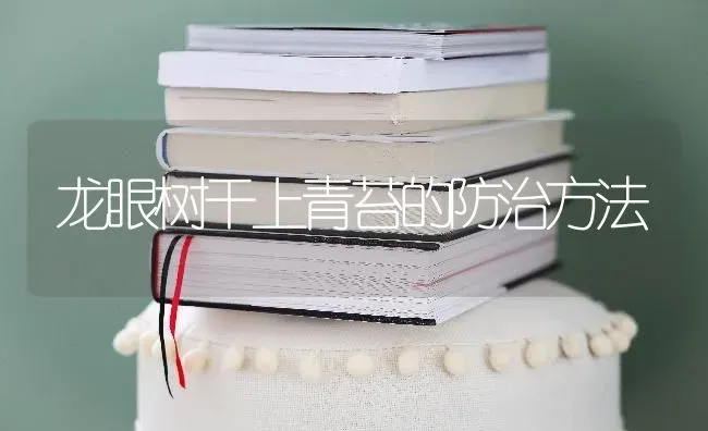 龙眼树干上青苔的防治方法 | 养殖知识