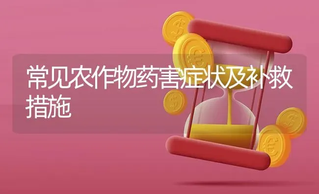 常见农作物药害症状及补救措施 | 养殖技术大全