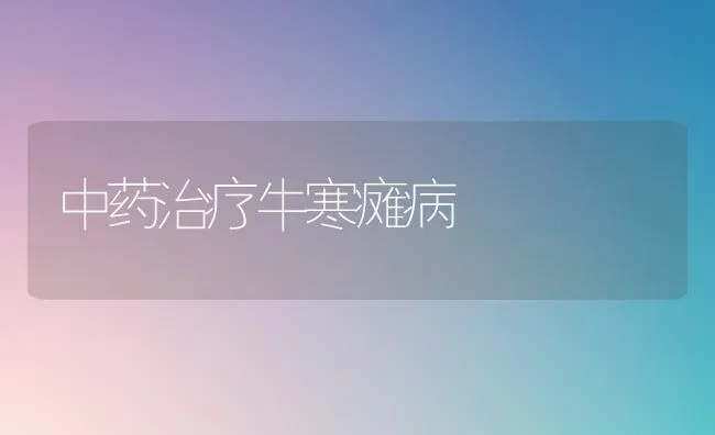 中药治疗牛寒瘫病 | 养殖知识