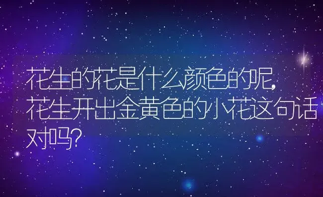 花生的花是什么颜色的呢,花生开出金黄色的小花这句话对吗？ | 养殖科普