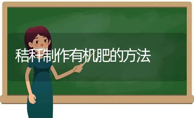 秸秆制作有机肥的方法 | 养殖技术大全