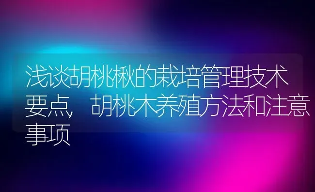 浅谈胡桃楸的栽培管理技术要点,胡桃木养殖方法和注意事项 | 养殖学堂