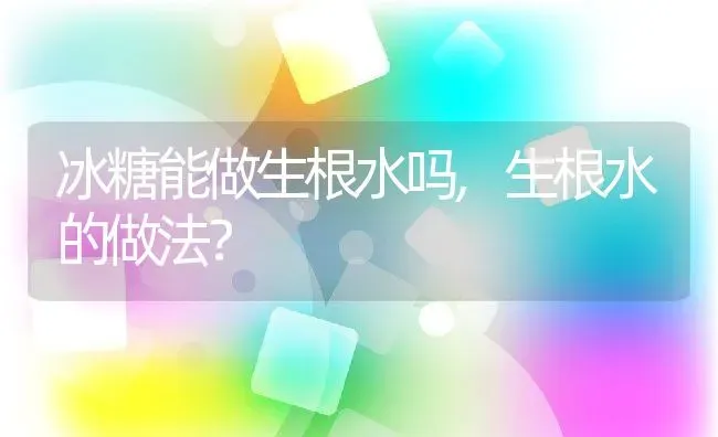 冰糖能做生根水吗,生根水的做法？ | 养殖科普