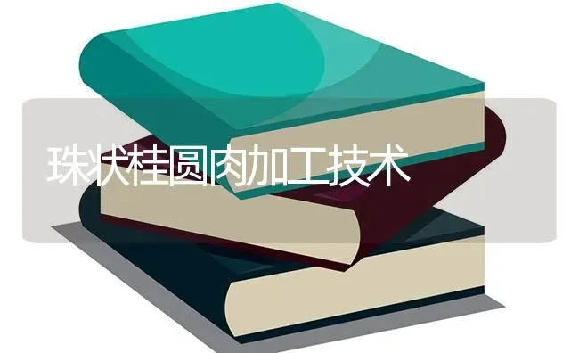 珠状桂圆肉加工技术 | 养殖技术大全