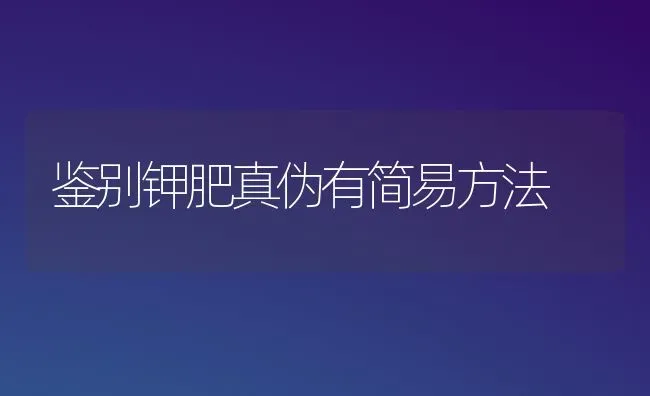 鉴别钾肥真伪有简易方法 | 养殖知识