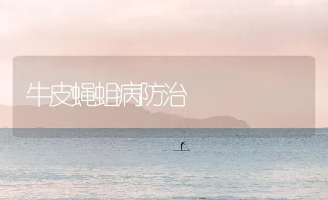 牛皮蝇蛆病防治 | 养殖技术大全
