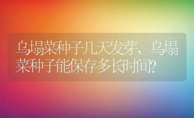乌塌菜种子几天发芽,乌塌菜种子能保存多长时间？ | 养殖科普