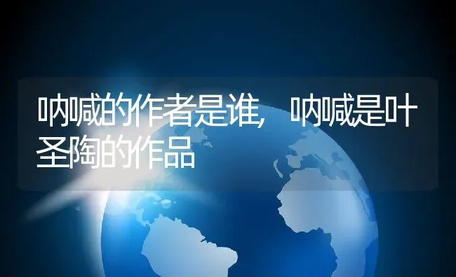 呐喊的作者是谁,呐喊是叶圣陶的作品 | 养殖学堂