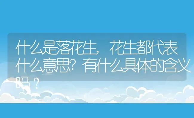 什么是落花生,花生都代表什么意思?有什么具体的含义吗？ | 养殖科普