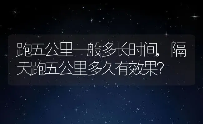 跑五公里一般多长时间,隔天跑五公里多久有效果？ | 养殖科普
