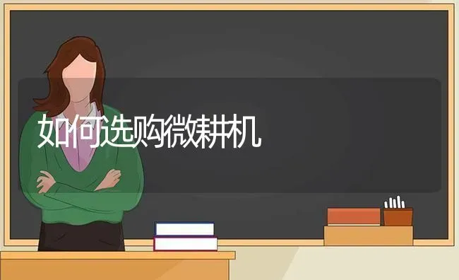 如何选购微耕机 | 养殖知识