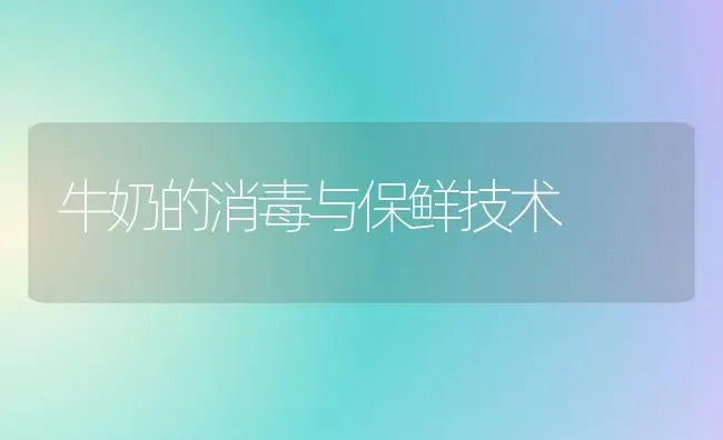 牛奶的消毒与保鲜技术 | 养殖技术大全