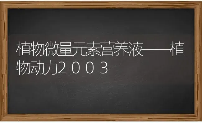 植物微量元素营养液——植物动力2003 | 养殖技术大全