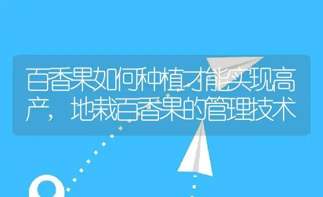 百香果如何种植才能实现高产,地栽百香果的管理技术 | 养殖学堂