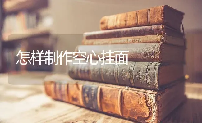 怎样制作空心挂面 | 养殖技术大全
