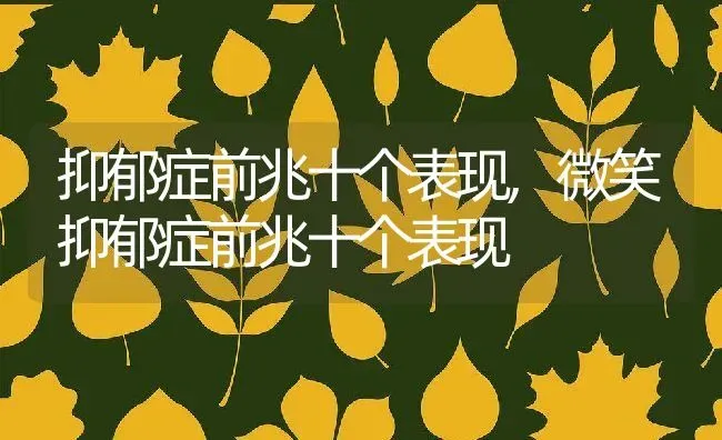 抑郁症前兆十个表现,微笑抑郁症前兆十个表现 | 养殖科普