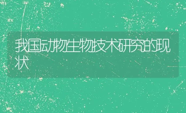 我国动物生物技术研究的现状 | 养殖技术大全