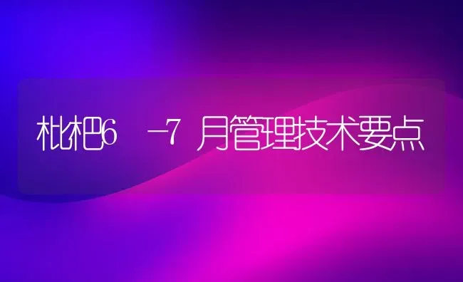 枇杷6―7月管理技术要点 | 养殖知识