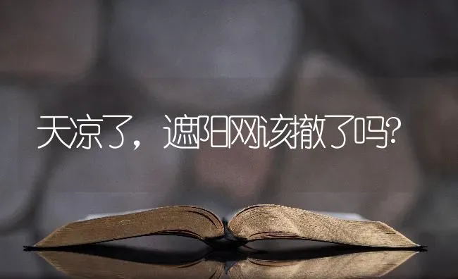 天凉了,遮阳网该撤了吗? | 养殖技术大全