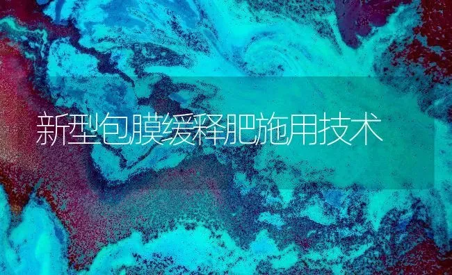 新型包膜缓释肥施用技术 | 养殖技术大全