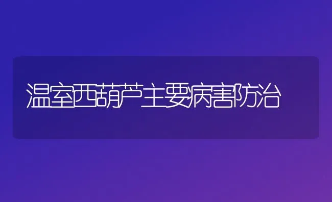 温室西葫芦主要病害防治 | 养殖知识