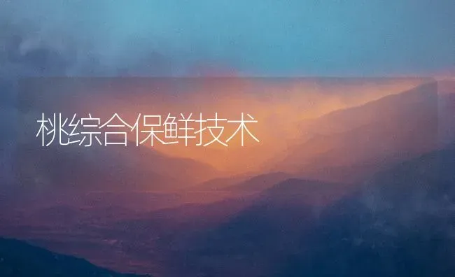 桃综合保鲜技术 | 养殖技术大全