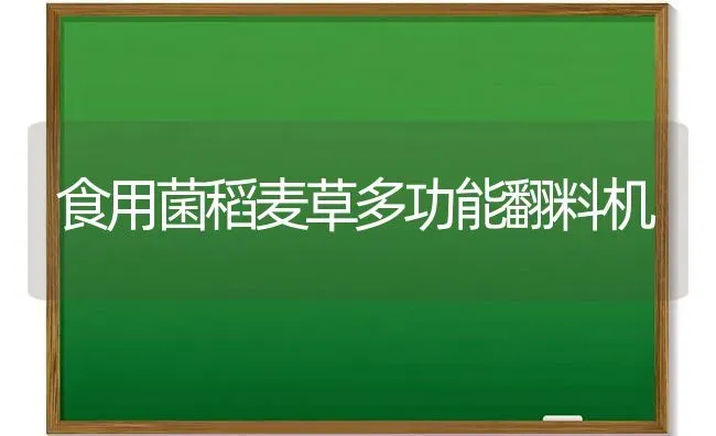 食用菌稻麦草多功能翻料机 | 养殖知识