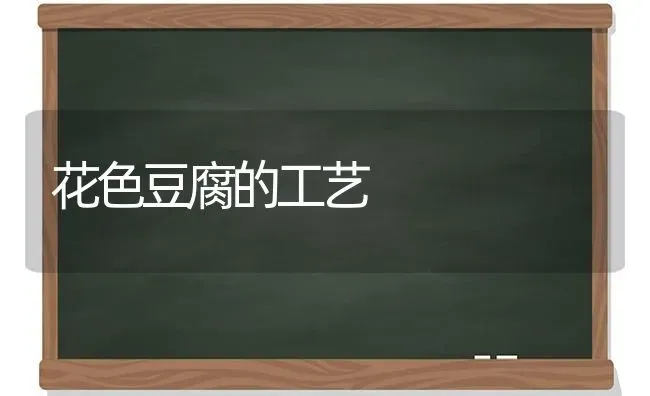 花色豆腐的工艺 | 养殖知识