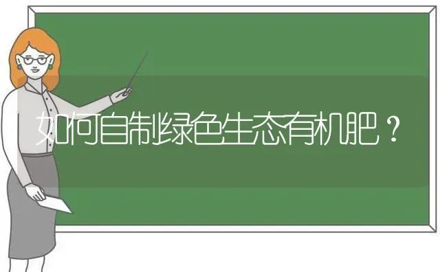 如何自制绿色生态有机肥? | 养殖知识