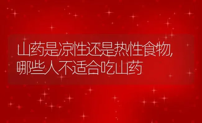 山药是凉性还是热性食物,哪些人不适合吃山药 | 养殖科普